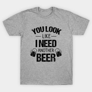 You look like I need another beer T-Shirt